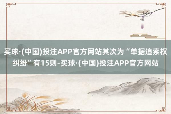 买球·(中国)投注APP官方网站其次为“单据追索权纠纷”有15则-买球·(中国)投注APP官方网站