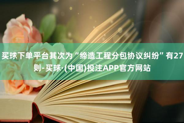 买球下单平台其次为“缔造工程分包协议纠纷”有27则-买球·(中国)投注APP官方网站