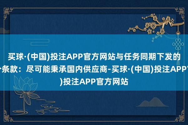 买球·(中国)投注APP官方网站与任务同期下发的还有一个条款：尽可能秉承国内供应商-买球·(中国)投注APP官方网站