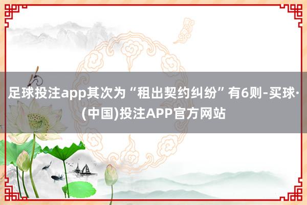 足球投注app其次为“租出契约纠纷”有6则-买球·(中国)投注APP官方网站