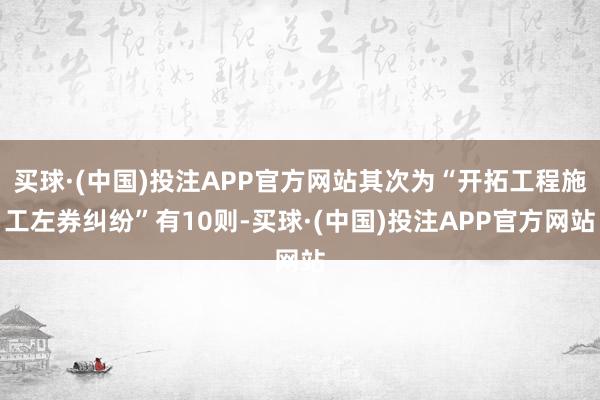 买球·(中国)投注APP官方网站其次为“开拓工程施工左券纠纷”有10则-买球·(中国)投注APP官方网站