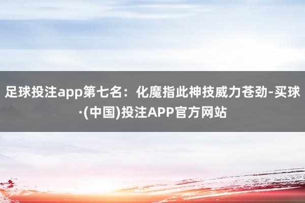 足球投注app第七名：化魔指此神技威力苍劲-买球·(中国)投注APP官方网站