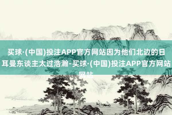 买球·(中国)投注APP官方网站因为他们北边的日耳曼东谈主太过浩瀚-买球·(中国)投注APP官方网站