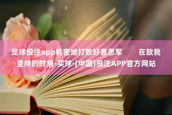 足球投注app机密地打败好意思军        在敌我坚持的时刻-买球·(中国)投注APP官方网站