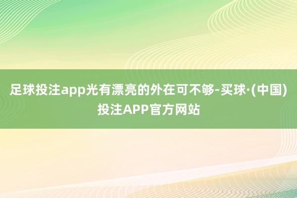 足球投注app光有漂亮的外在可不够-买球·(中国)投注APP官方网站