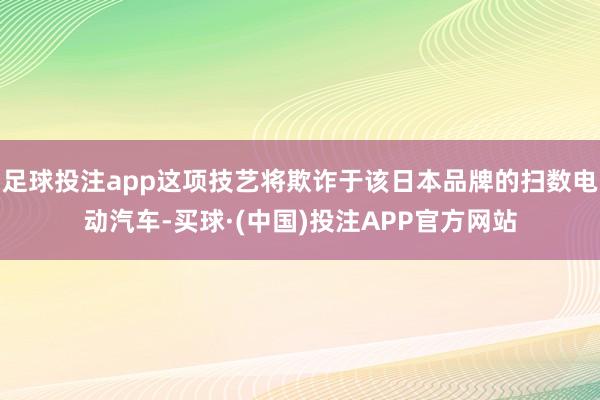 足球投注app这项技艺将欺诈于该日本品牌的扫数电动汽车-买球·(中国)投注APP官方网站