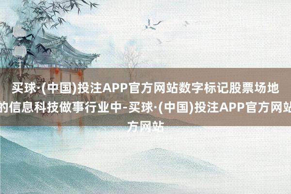 买球·(中国)投注APP官方网站数字标记股票场地的信息科技做事行业中-买球·(中国)投注APP官方网站