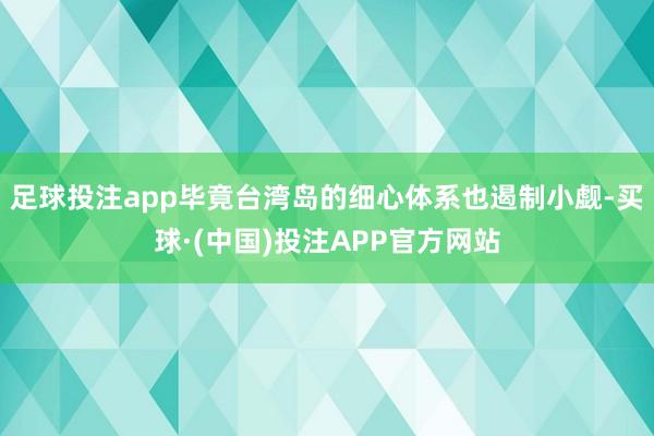 足球投注app毕竟台湾岛的细心体系也遏制小觑-买球·(中国)投注APP官方网站