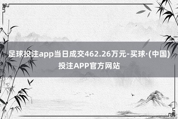 足球投注app当日成交462.26万元-买球·(中国)投注APP官方网站