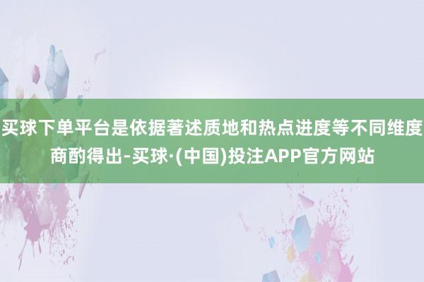 买球下单平台是依据著述质地和热点进度等不同维度商酌得出-买球·(中国)投注APP官方网站