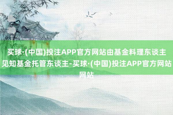 买球·(中国)投注APP官方网站由基金料理东谈主见知基金托管东谈主-买球·(中国)投注APP官方网站