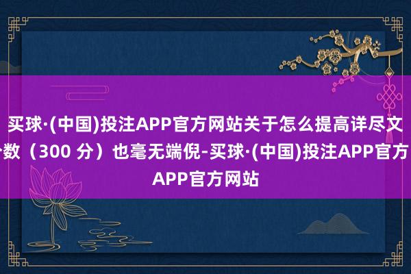 买球·(中国)投注APP官方网站关于怎么提高详尽文化分数（300 分）也毫无端倪-买球·(中国)投注APP官方网站