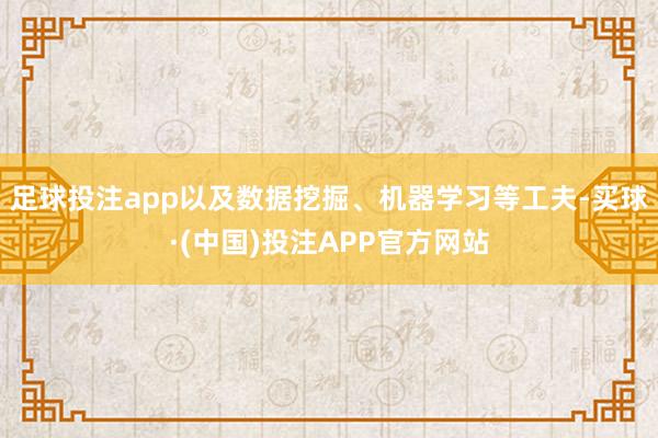 足球投注app以及数据挖掘、机器学习等工夫-买球·(中国)投注APP官方网站