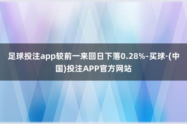 足球投注app较前一来回日下落0.28%-买球·(中国)投注APP官方网站