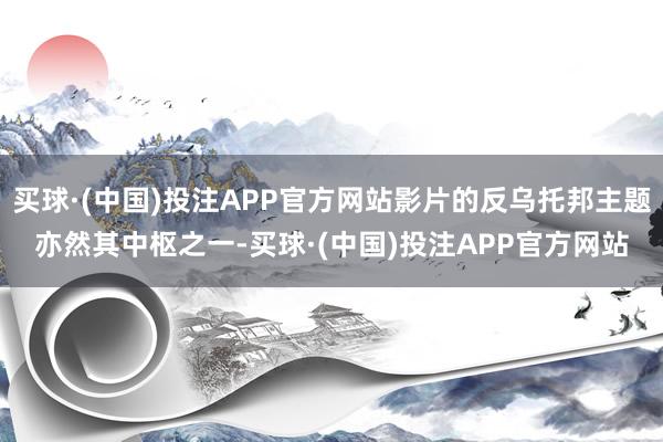 买球·(中国)投注APP官方网站影片的反乌托邦主题亦然其中枢之一-买球·(中国)投注APP官方网站