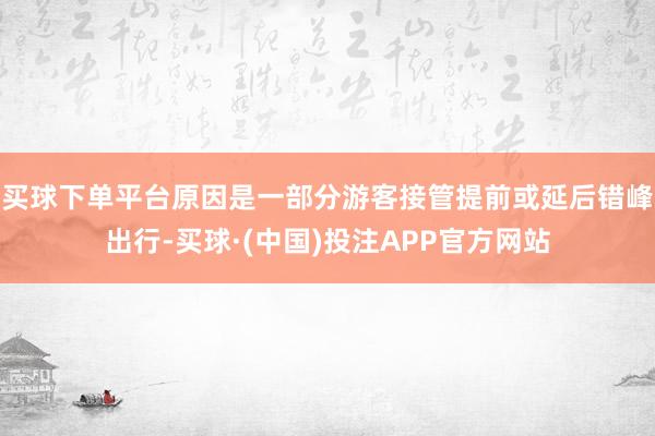 买球下单平台原因是一部分游客接管提前或延后错峰出行-买球·(中国)投注APP官方网站