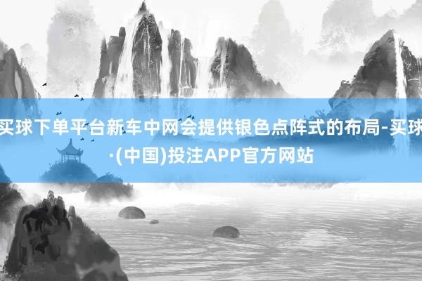 买球下单平台新车中网会提供银色点阵式的布局-买球·(中国)投注APP官方网站