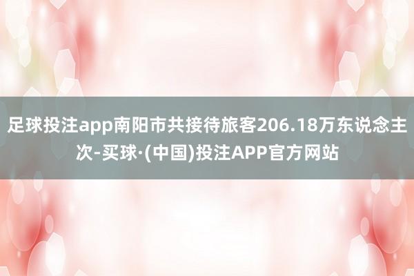 足球投注app南阳市共接待旅客206.18万东说念主次-买球·(中国)投注APP官方网站