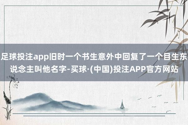 足球投注app旧时一个书生意外中回复了一个目生东说念主叫他名字-买球·(中国)投注APP官方网站