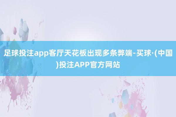 足球投注app客厅天花板出现多条弊端-买球·(中国)投注APP官方网站