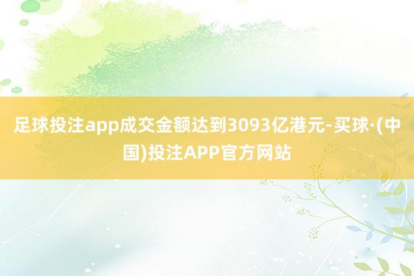 足球投注app成交金额达到3093亿港元-买球·(中国)投注APP官方网站