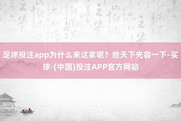 足球投注app为什么来这家呢？给天下先容一下-买球·(中国)投注APP官方网站