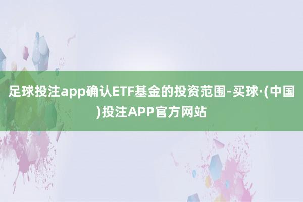 足球投注app确认ETF基金的投资范围-买球·(中国)投注APP官方网站