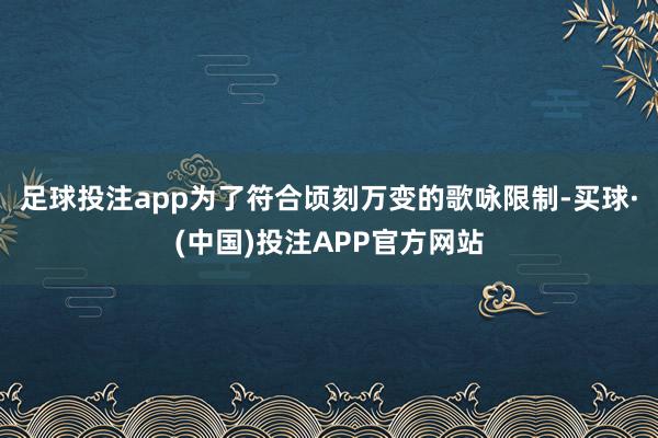 足球投注app为了符合顷刻万变的歌咏限制-买球·(中国)投注APP官方网站