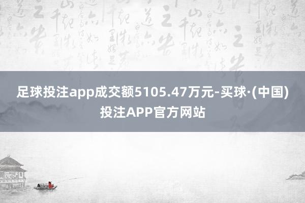 足球投注app成交额5105.47万元-买球·(中国)投注APP官方网站