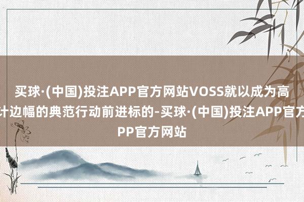 买球·(中国)投注APP官方网站VOSS就以成为高端生计边幅的典范行动前进标的-买球·(中国)投注APP官方网站