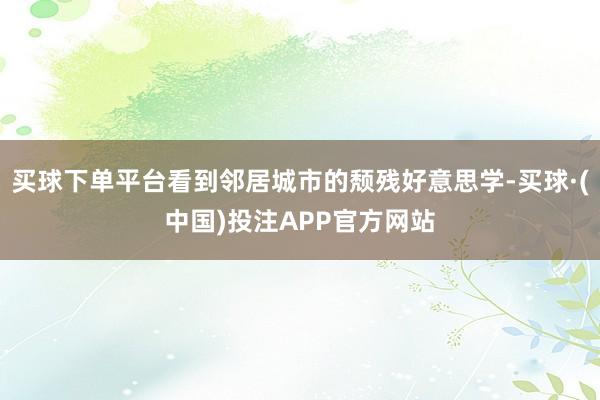 买球下单平台看到邻居城市的颓残好意思学-买球·(中国)投注APP官方网站