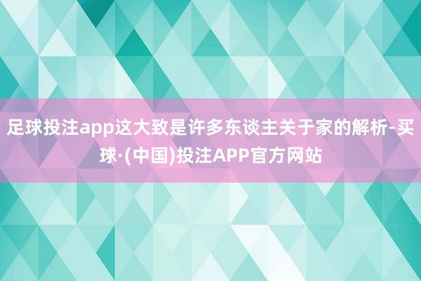 足球投注app这大致是许多东谈主关于家的解析-买球·(中国)投注APP官方网站