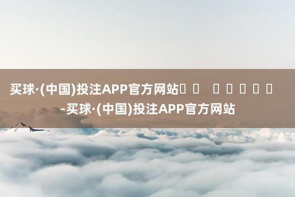 买球·(中国)投注APP官方网站		  					  -买球·(中国)投注APP官方网站