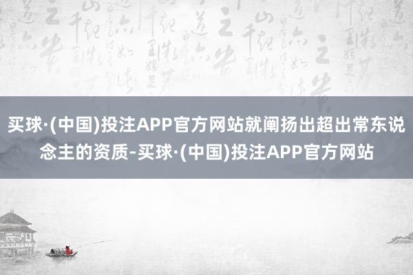 买球·(中国)投注APP官方网站就阐扬出超出常东说念主的资质-买球·(中国)投注APP官方网站