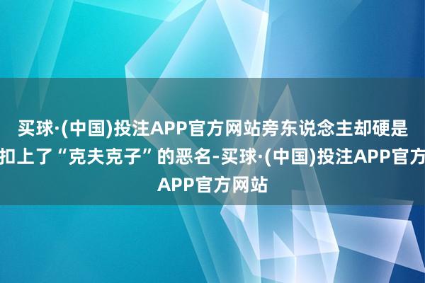 买球·(中国)投注APP官方网站旁东说念主却硬是给她扣上了“克夫克子”的恶名-买球·(中国)投注APP官方网站