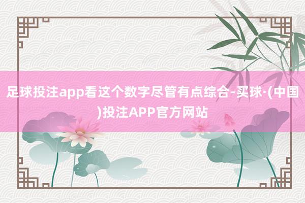 足球投注app看这个数字尽管有点综合-买球·(中国)投注APP官方网站