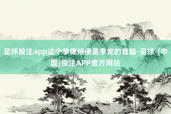 足球投注app这个李德裕便是李党的首脑-买球·(中国)投注APP官方网站