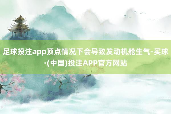 足球投注app顶点情况下会导致发动机舱生气-买球·(中国)投注APP官方网站