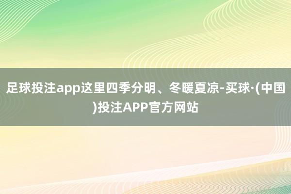 足球投注app这里四季分明、冬暖夏凉-买球·(中国)投注APP官方网站