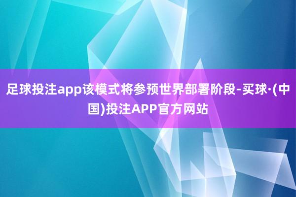 足球投注app该模式将参预世界部署阶段-买球·(中国)投注APP官方网站