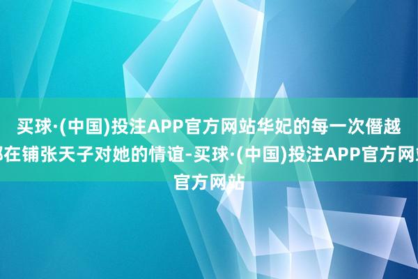 买球·(中国)投注APP官方网站华妃的每一次僭越都在铺张天子对她的情谊-买球·(中国)投注APP官方网站