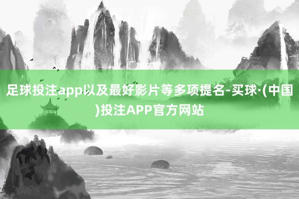 足球投注app以及最好影片等多项提名-买球·(中国)投注APP官方网站