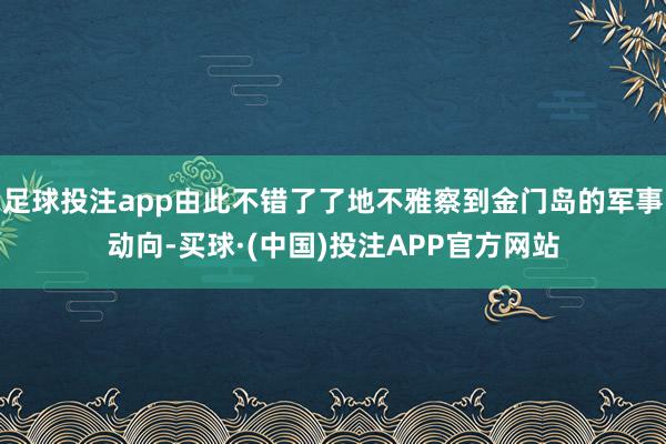 足球投注app由此不错了了地不雅察到金门岛的军事动向-买球·(中国)投注APP官方网站