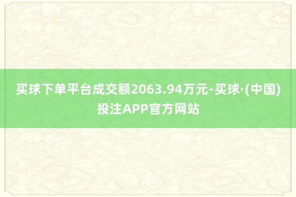 买球下单平台成交额2063.94万元-买球·(中国)投注APP官方网站