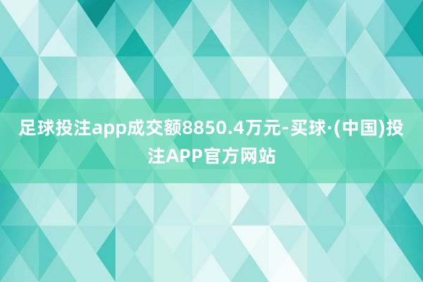 足球投注app成交额8850.4万元-买球·(中国)投注APP官方网站