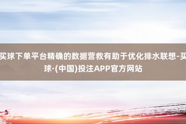 买球下单平台精确的数据营救有助于优化排水联想-买球·(中国)投注APP官方网站