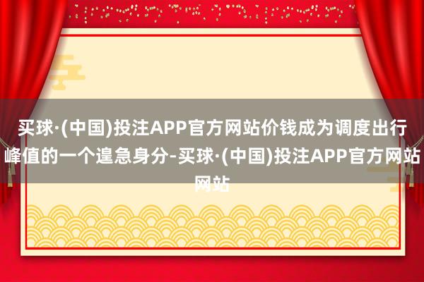 买球·(中国)投注APP官方网站价钱成为调度出行峰值的一个遑急身分-买球·(中国)投注APP官方网站