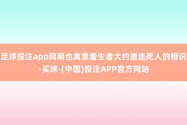 足球投注app同期也寓意着生者大约遴选死人的相识-买球·(中国)投注APP官方网站