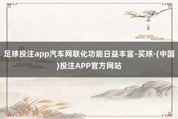 足球投注app汽车网联化功能日益丰富-买球·(中国)投注APP官方网站