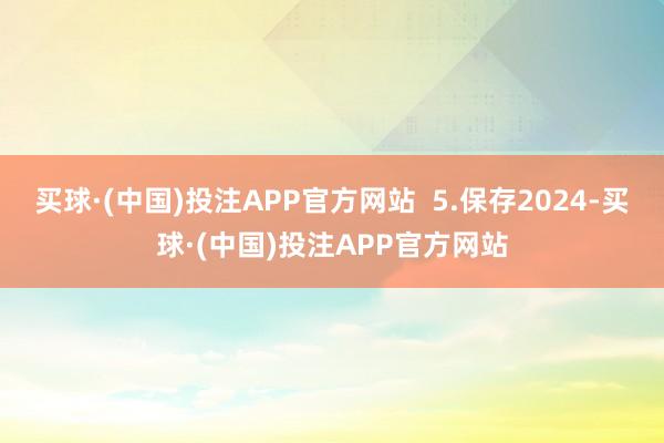 买球·(中国)投注APP官方网站  5.保存2024-买球·(中国)投注APP官方网站